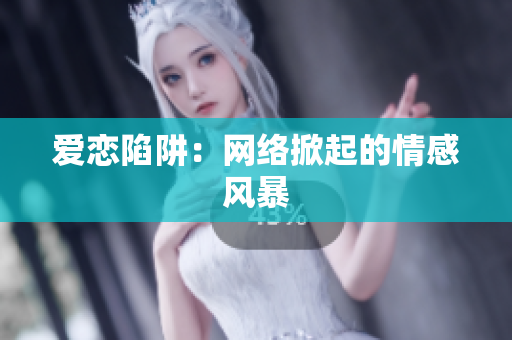 爱恋陷阱：网络掀起的情感风暴