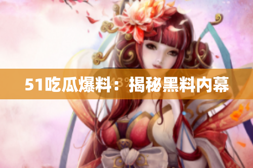 51吃瓜爆料：揭秘黑料内幕