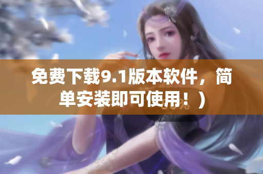 免费下载9.1版本软件，简单安装即可使用！)