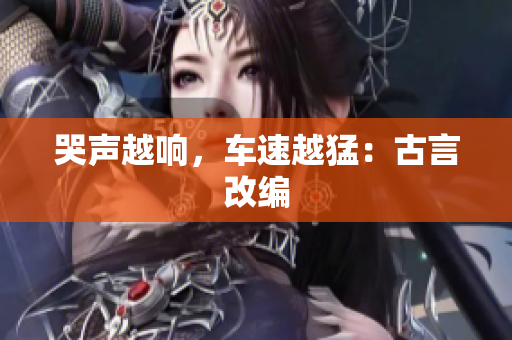 哭声越响，车速越猛：古言改编