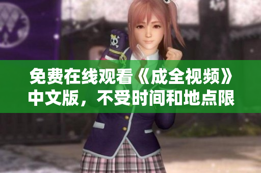 免费在线观看《成全视频》中文版，不受时间和地点限制