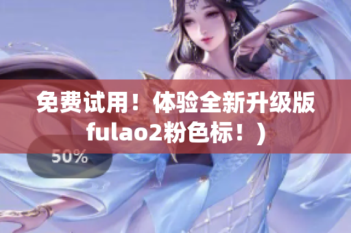 免费试用！体验全新升级版fulao2粉色标！)