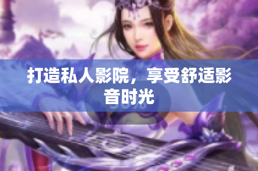 打造私人影院，享受舒适影音时光