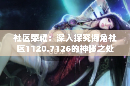 社区荣耀：深入探究海角社区1120.7126的神秘之处