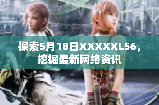 探索5月18日XXXXXL56，挖掘最新网络资讯