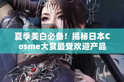 夏季美白必备！揭秘日本Cosme大赏最受欢迎产品