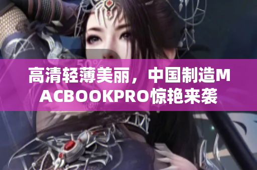 高清轻薄美丽，中国制造MACBOOKPRO惊艳来袭