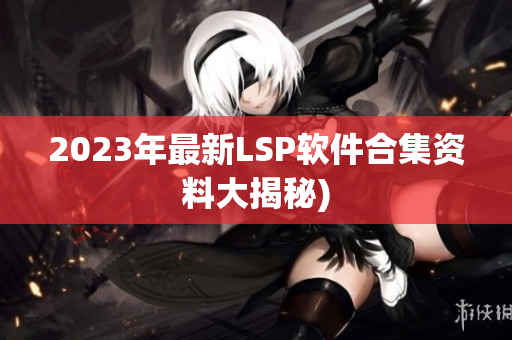 2023年最新LSP软件合集资料大揭秘)