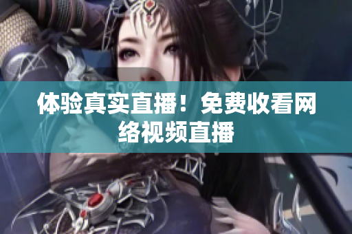 体验真实直播！免费收看网络视频直播