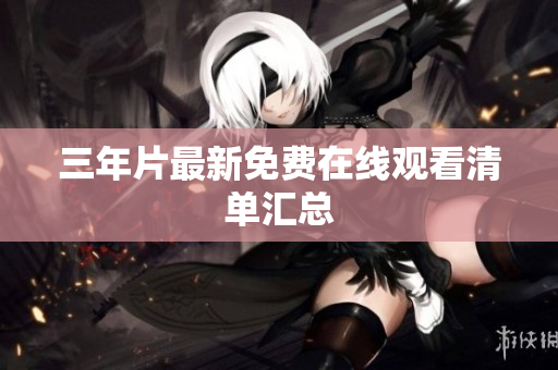 三年片最新免费在线观看清单汇总