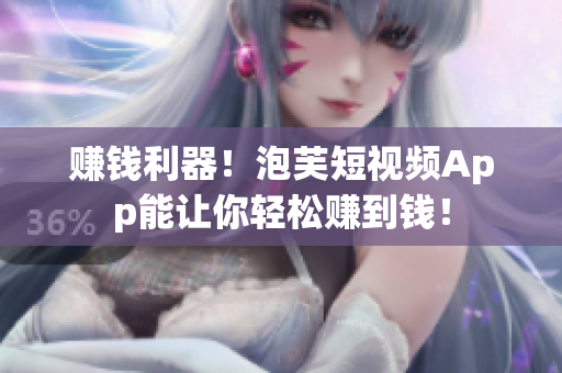 赚钱利器！泡芙短视频App能让你轻松赚到钱！
