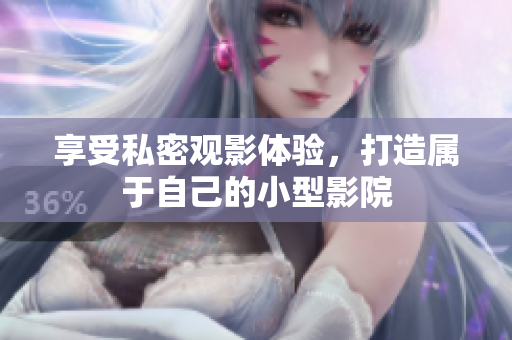 享受私密观影体验，打造属于自己的小型影院