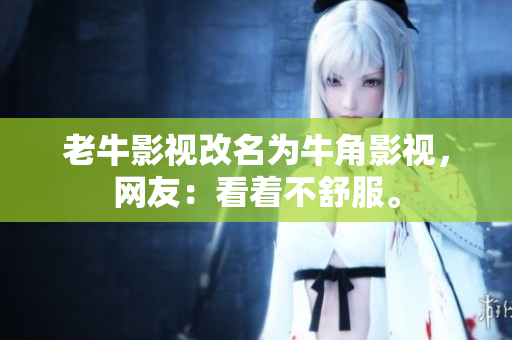 老牛影视改名为牛角影视，网友：看着不舒服。