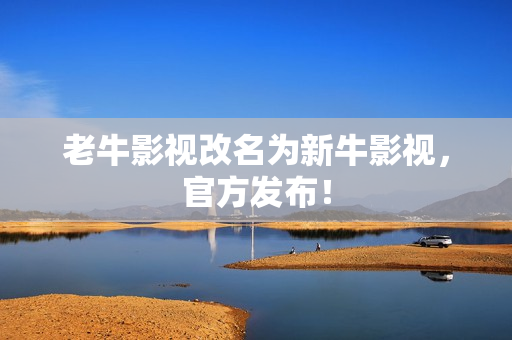 老牛影视改名为新牛影视，官方发布！