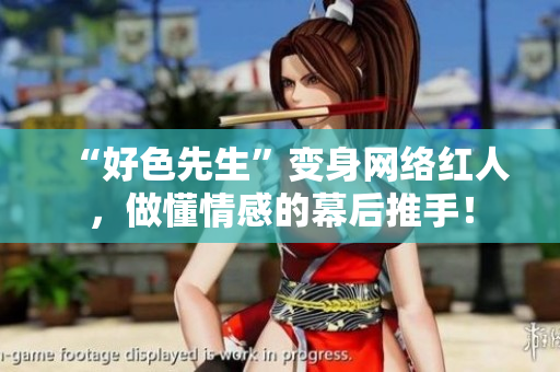 “好色先生”变身网络红人，做懂情感的幕后推手！