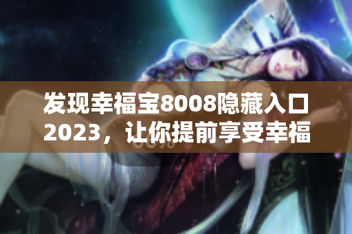 发现幸福宝8008隐藏入口2023，让你提前享受幸福！