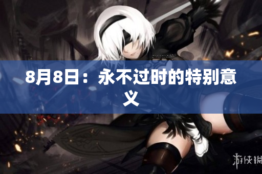 8月8日：永不过时的特别意义