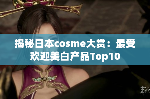 揭秘日本cosme大赏：最受欢迎美白产品Top10