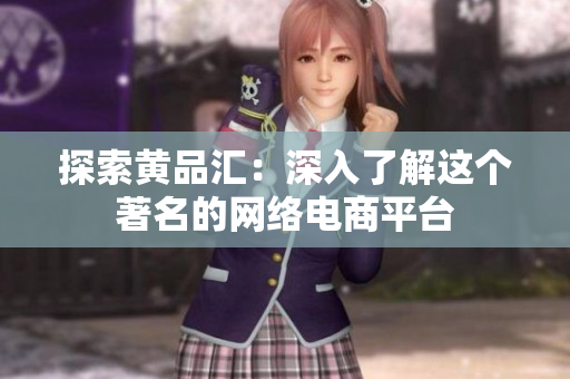 探索黄品汇：深入了解这个著名的网络电商平台