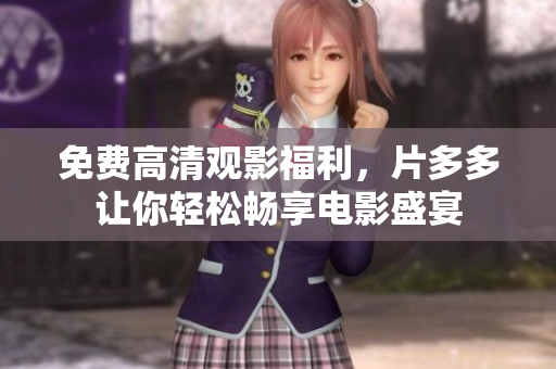 免费高清观影福利，片多多让你轻松畅享电影盛宴