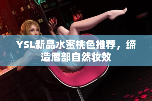 YSL新品水蜜桃色推荐，缔造唇部自然妆效