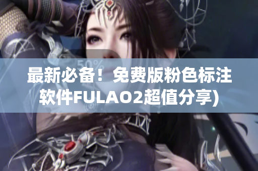最新必备！免费版粉色标注软件FULAO2超值分享)