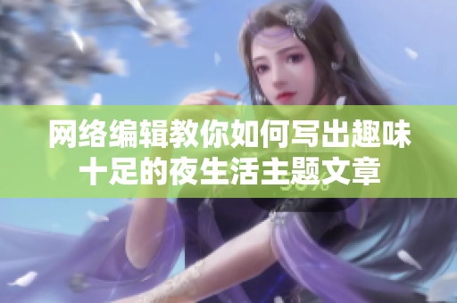 网络编辑教你如何写出趣味十足的夜生活主题文章