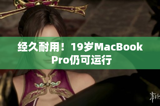 经久耐用！19岁MacBook Pro仍可运行