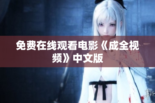 免费在线观看电影《成全视频》中文版