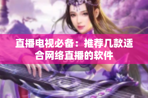 直播电视必备：推荐几款适合网络直播的软件