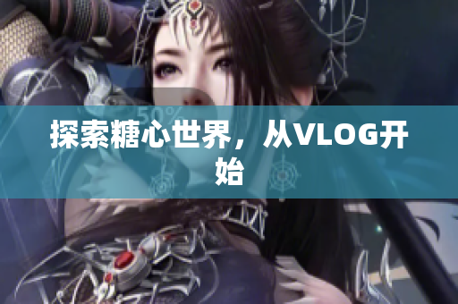 探索糖心世界，从VLOG开始