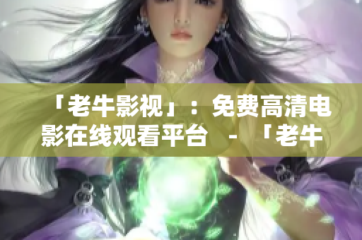 「老牛影视」：免费高清电影在线观看平台   -  「老牛影视」：免费高清电影在线观看网站