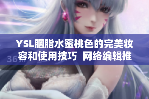 YSL胭脂水蜜桃色的完美妆容和使用技巧  网络编辑推荐
