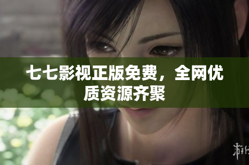 七七影视正版免费，全网优质资源齐聚
