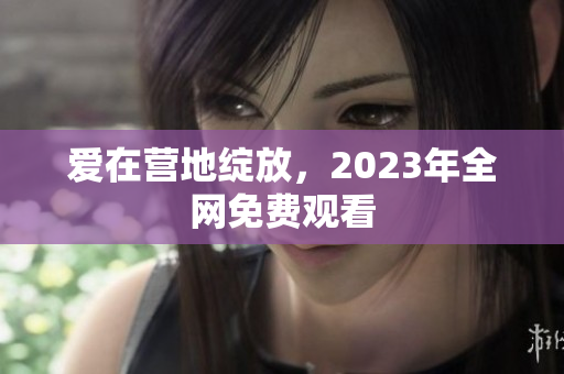 爱在营地绽放，2023年全网免费观看