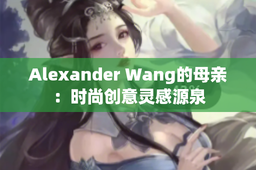 Alexander Wang的母亲：时尚创意灵感源泉