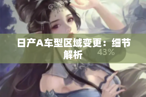 日产A车型区域变更：细节解析