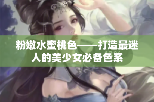 粉嫩水蜜桃色——打造最迷人的美少女必备色系