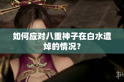 如何应对八重神子在白水遭焯的情况？
