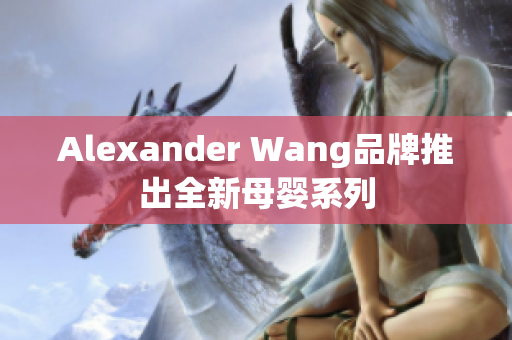 Alexander Wang品牌推出全新母婴系列