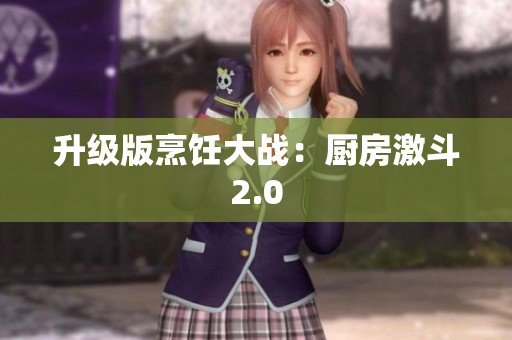 升级版烹饪大战：厨房激斗2.0