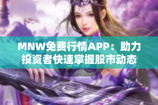 MNW免费行情APP：助力投资者快速掌握股市动态