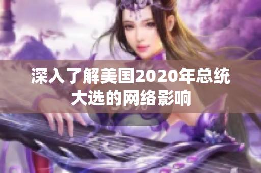 深入了解美国2020年总统大选的网络影响