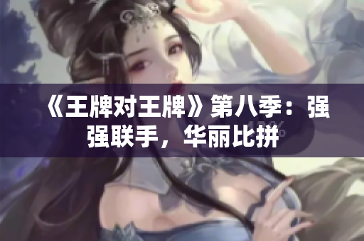 《王牌对王牌》第八季：强强联手，华丽比拼