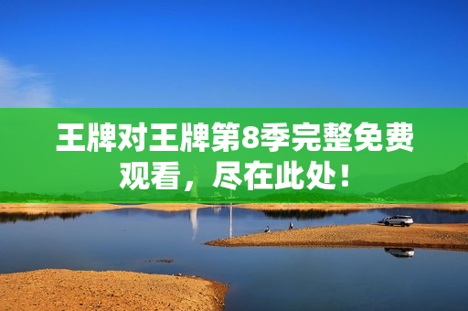 王牌对王牌第8季完整免费观看，尽在此处！