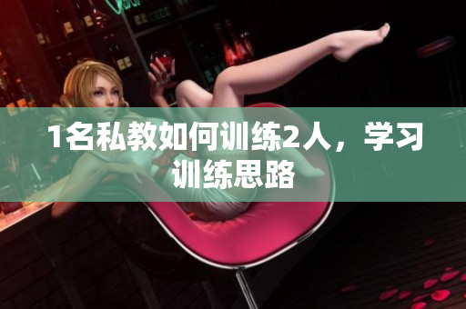 1名私教如何训练2人，学习训练思路
