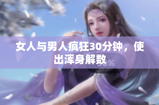 女人与男人疯狂30分钟，使出浑身解数