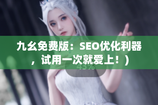 九幺免费版：SEO优化利器，试用一次就爱上！)
