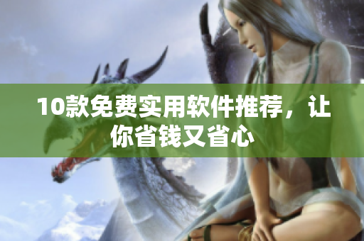 10款免费实用软件推荐，让你省钱又省心