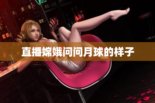直播嫦娥问问月球的样子